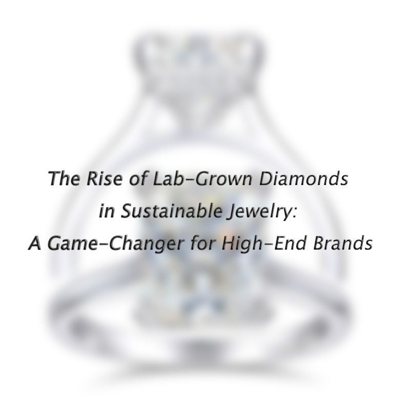 The Rise of Lab-Grown Diamonds in Sustainable Jewelry: A Game-Changer for High-End Brands