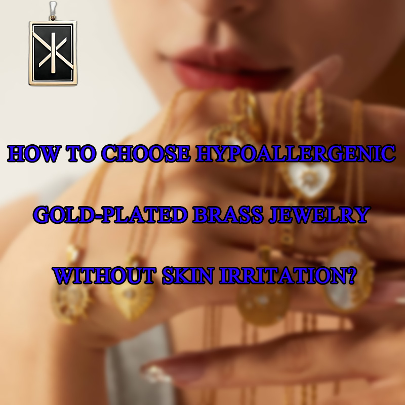 How to Choose Hypoallergenic Gold-Plated Brass Jewelry Without Skin Irritation?